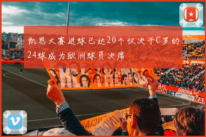 凯恩大赛进球已达20个仅次于C罗的24球成为欧洲球员次席