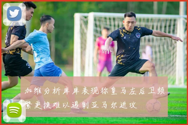 加维分析库库表现称皇马左后卫频繁更换难以遏制亚马尔进攻