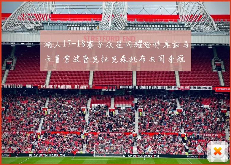 湖人17-18赛季众星闪耀哈特库兹马卡鲁索波普克拉克森托布共同夺冠的辉煌时刻