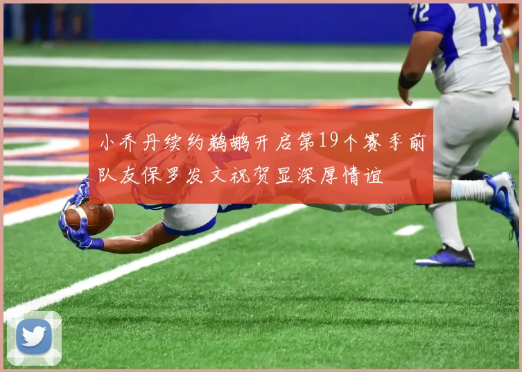 小乔丹续约鹈鹕开启第19个赛季前队友保罗发文祝贺显深厚情谊