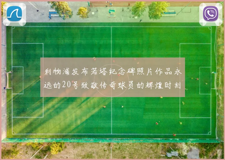 利物浦发布若塔纪念碑照片作品永远的20号致敬传奇球员的辉煌时刻