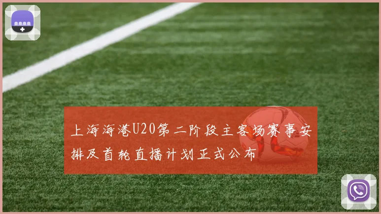 上海海港U20第二阶段主客场赛事安排及首轮直播计划正式公布