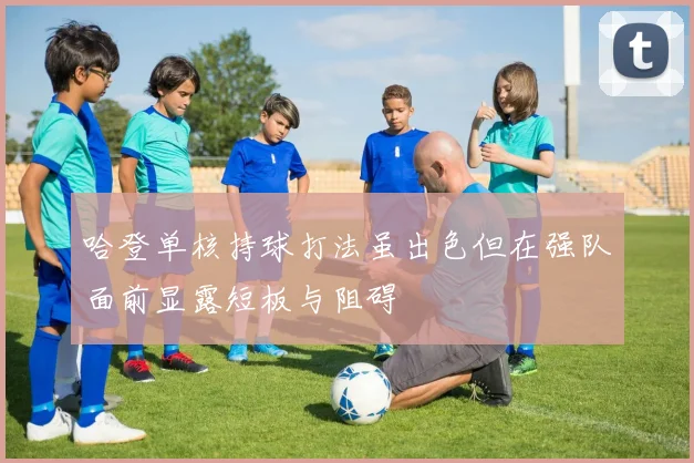 哈登单核持球打法虽出色但在强队面前显露短板与阻碍