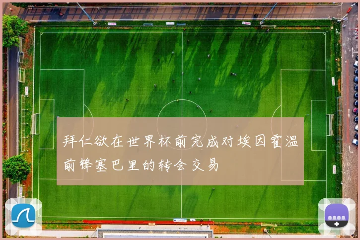 拜仁欲在世界杯前完成对埃因霍温前锋塞巴里的转会交易