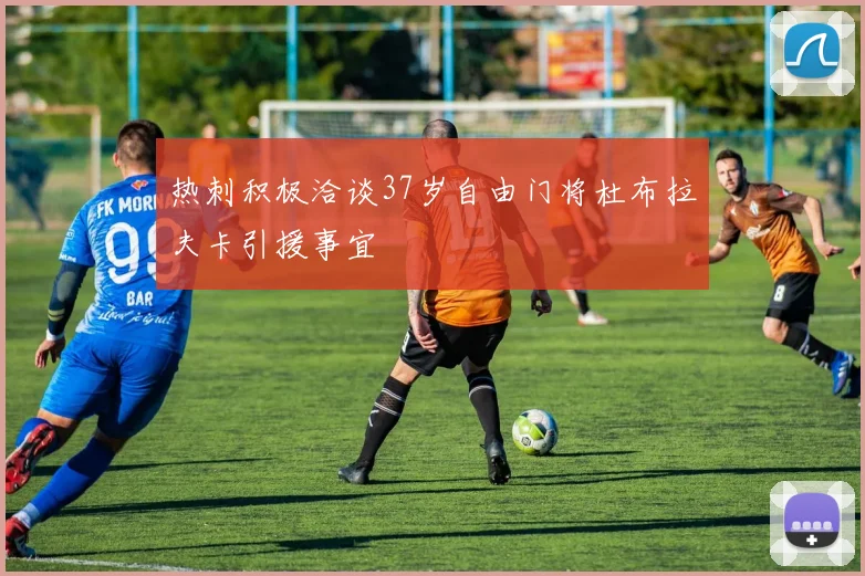 热刺积极洽谈37岁自由门将杜布拉夫卡引援事宜